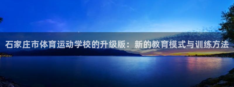 一竞技官网下载平台注册：石家庄市体育运动学校的升级版