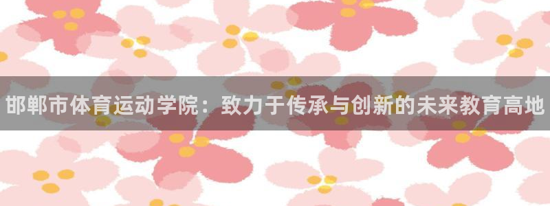 一竞技官方正版app娱乐：邯郸市体育运动学院：致力于
