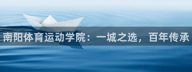 一竞技官网下载招商电话号码：南阳体育运动学院：一城之选，百年