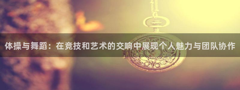 一竞技官方正版app集团官网首页网址：体操与舞蹈：在