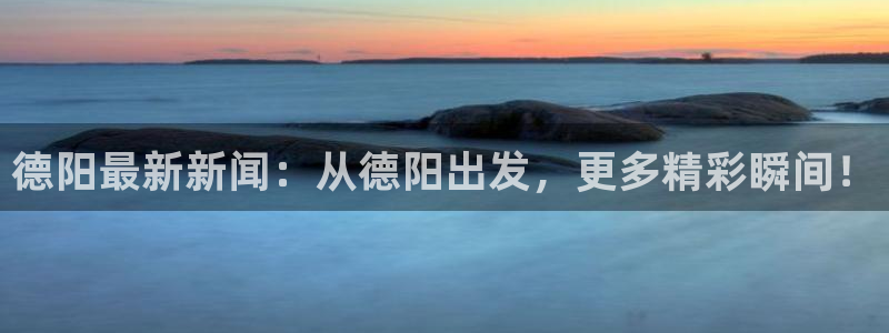 9255tv直播nba在线观看：德阳最新新闻：从德阳出发，更多精彩瞬间！