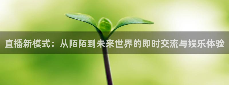 9255tv直播无插件nba：直播新模式：从陌陌到未来世界的即时交流与娱乐体验