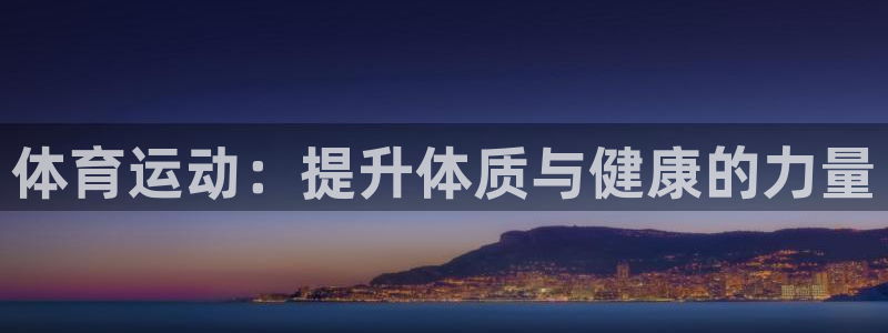 一竞技app官方入口：体育运动：提升体质与健康的力量