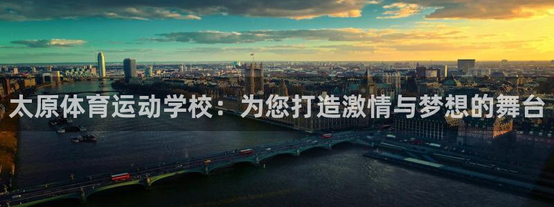  一竞技app：太原体育运动学校：为您打造激情与梦想的舞台