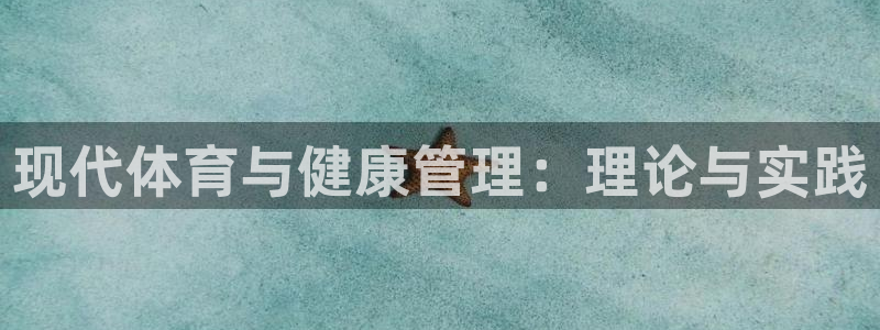 一竞技官网下载平台：现代体育与健康管理：理论与实践