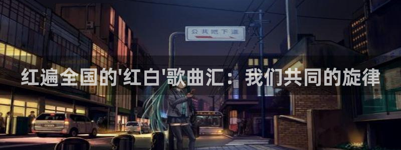 9255tv直播nba在线观看：红遍全国的\'红白\'歌曲汇：我们共同的旋律