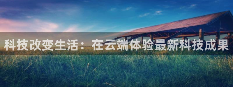 9255tv直播nba在线观看：科技改变生活：在云端体验最新科技成果
