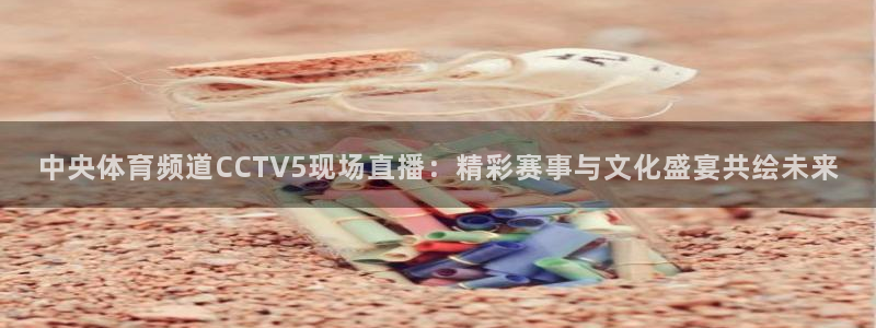 9255tv直播无插件nba：中央体育频道CCTV5现场直播：精彩赛事与文化盛宴共绘未来