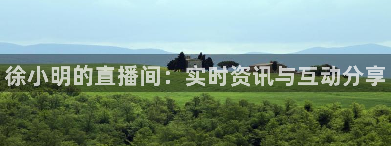 9255tv直播无插件nba：徐小明的直播间：实时资讯与互动分享