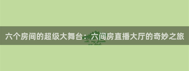 9255tv直播无插件nba：六个房间的超级大舞台：六间房直播大厅的奇妙之旅