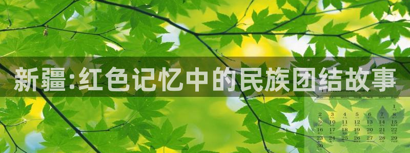 9255tv直播nba在线直播：新疆:红色记忆中的民族团结故事