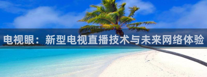 9255tv直播nba在线观看：电视眼：新型电视直播技术与未来网络体验